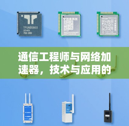 通信工程师与网络加速器，技术与应用的深度融合
