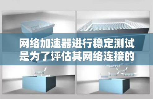 网络加速器进行稳定测试是为了评估其网络连接的稳定性、响应时间和延迟情况。以下是关于稳定测试的一些关键点