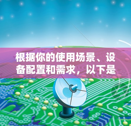 根据你的使用场景、设备配置和需求，以下是逐步的推荐步骤