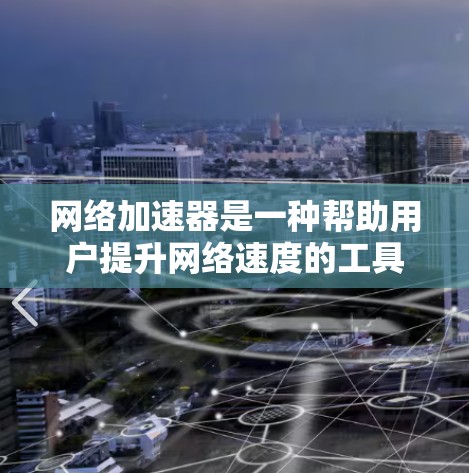 网络加速器是一种帮助用户提升网络速度的工具，它通过加速下载、加载网站和视频等操作，减少延迟和网络使用时间。以下是一些常见的网络加速器推荐和使用方法，帮助你更好地使用网络加速器