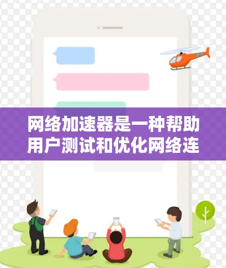网络加速器是一种帮助用户测试和优化网络连接的工具，通过不同的测试功能和设置，可以了解网络的稳定性和性能。以下是对网络加速器功能和使用步骤的详细总结