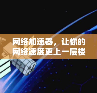 网络加速器，让你的网络速度更上一层楼！