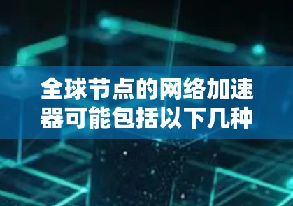 全球节点的网络加速器可能包括以下几种类型