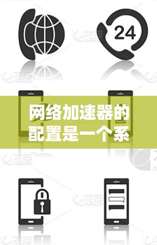 网络加速器的配置是一个系统性的过程，需要仔细操作以确保最佳性能。以下是一步步的指南