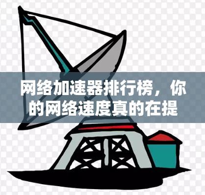 网络加速器排行榜，你的网络速度真的在提升吗？