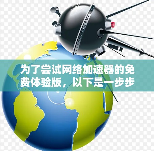 为了尝试网络加速器的免费体验版，以下是一步步的指南