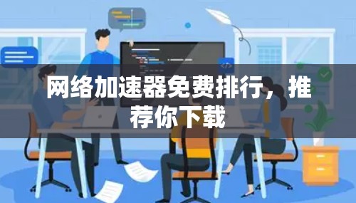网络加速器免费排行，推荐你下载