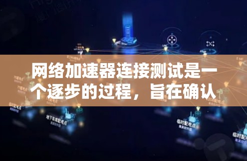 网络加速器连接测试是一个逐步的过程，旨在确认其正常连接并正确使用。以下是一个清晰的步骤指南，帮助您顺利完成测试