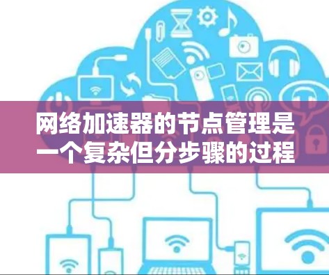 网络加速器的节点管理是一个复杂但分步骤的过程，涉及配置文件、属性设置以及功能管理，以下是一个清晰的指南