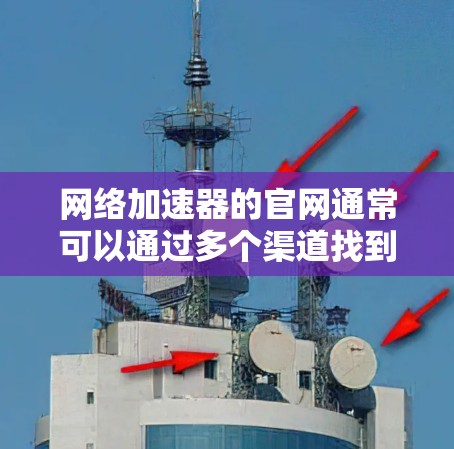 网络加速器的官网通常可以通过多个渠道找到，以下是找到网络加速器官网的具体步骤