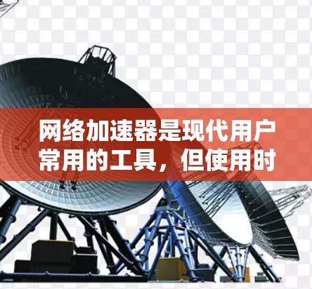 网络加速器是现代用户常用的工具，但使用时需要根据个人需求和能力进行选择。以下是对网络加速器功能的详细分析