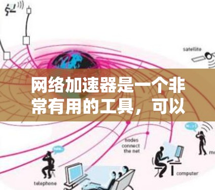 网络加速器是一个非常有用的工具，可以帮助你提升网络速度，优化你的使用体验。以下是对网络加速器功能的详细总结和建议