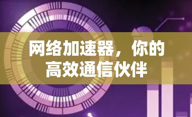 网络加速器，你的高效通信伙伴