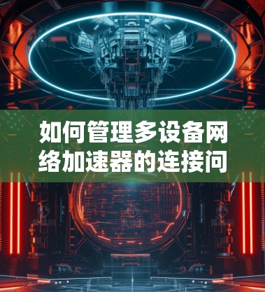 如何管理多设备网络加速器的连接问题
