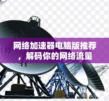 网络加速器电脑版推荐，解码你的网络流量
