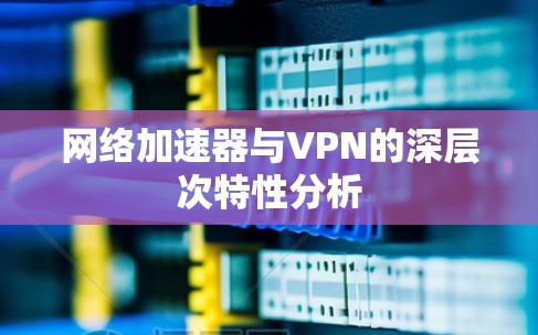 网络加速器与VPN的深层次特性分析