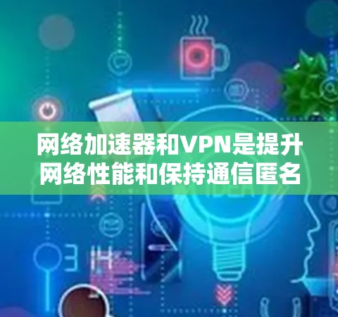 网络加速器和VPN是提升网络性能和保持通信匿名性的常见工具。以下是对这两个工具的详细指南，帮助你更好地安装和使用它们
