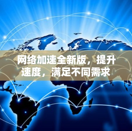 网络加速全新版，提升速度，满足不同需求