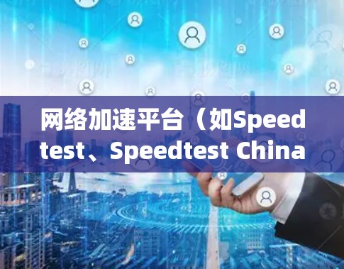 网络加速平台（如Speedtest、Speedtest China、Speedmax等）的线路测试是测试用户连接速度和网络稳定性的重要步骤。以下是一些通用的网络加速平台线路测试步骤和注意事项