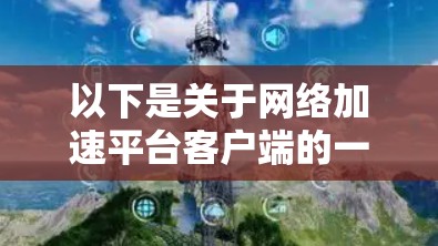 以下是关于网络加速平台客户端的一些基本信息和使用指南