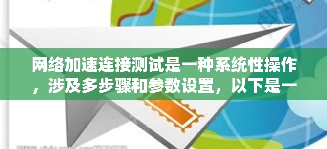 网络加速连接测试是一种系统性操作，涉及多步骤和参数设置，以下是一步步的指南