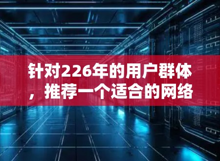 针对226年的用户群体，推荐一个适合的网络加速客户端。以下是一个综合考虑的因素和推荐
