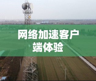 网络加速客户端体验