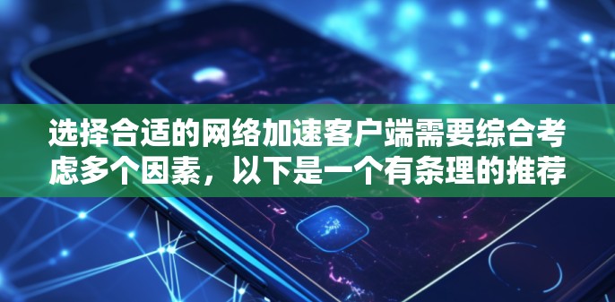 选择合适的网络加速客户端需要综合考虑多个因素，以下是一个有条理的推荐和步骤