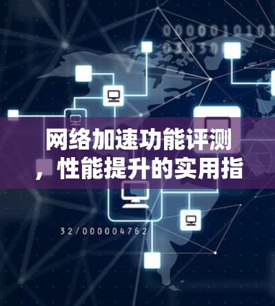 网络加速功能评测，性能提升的实用指南
