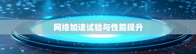 网络加速试验与性能提升