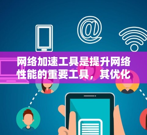 网络加速工具是提升网络性能的重要工具，其优化可以从多个方面入手，以确保最佳的性能。以下是对每个优化方面的一次性总结和建议