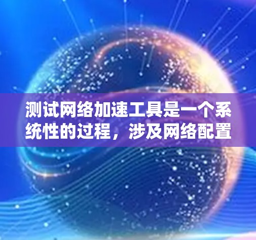 测试网络加速工具是一个系统性的过程，涉及网络配置、参数设置和结果分析。以下是一步步的指导