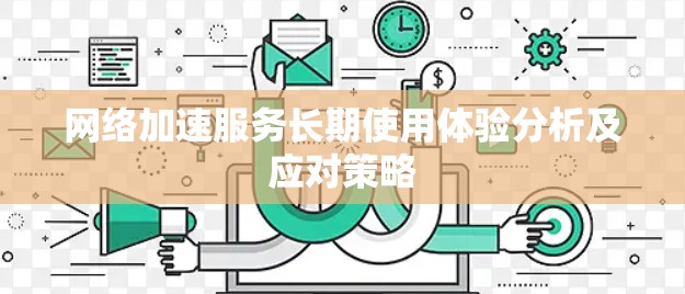 网络加速服务长期使用体验分析及应对策略