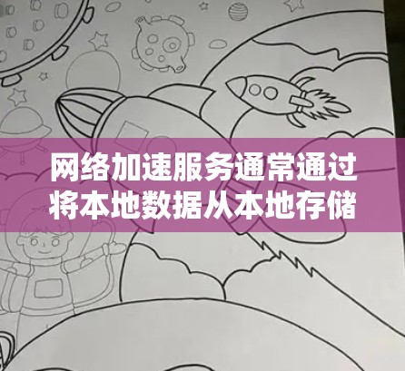 网络加速服务通常通过将本地数据从本地存储传输到云端或使用云存储进行加速，以提高数据传输的速度。为了测试其效果，可以从以下几个方面入手
