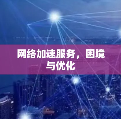 网络加速服务，困境与优化