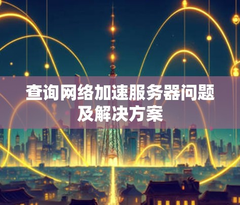 查询网络加速服务器问题及解决方案