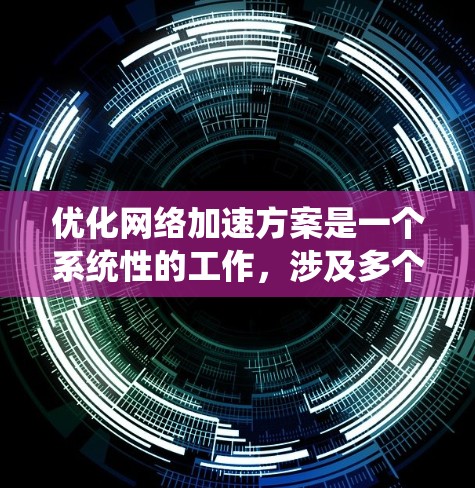 优化网络加速方案是一个系统性的工作，涉及多个步骤和因素。以下是一个有条理的优化过程指南