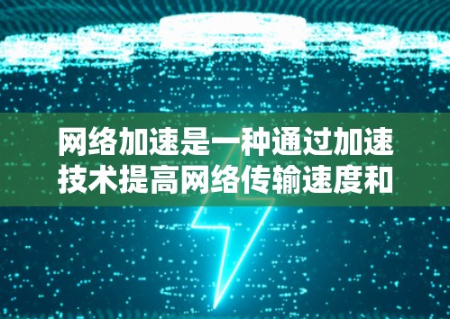网络加速是一种通过加速技术提高网络传输速度和效率的方法，主要包括云加速、云虚拟化和云存储等。以下是详细的分析