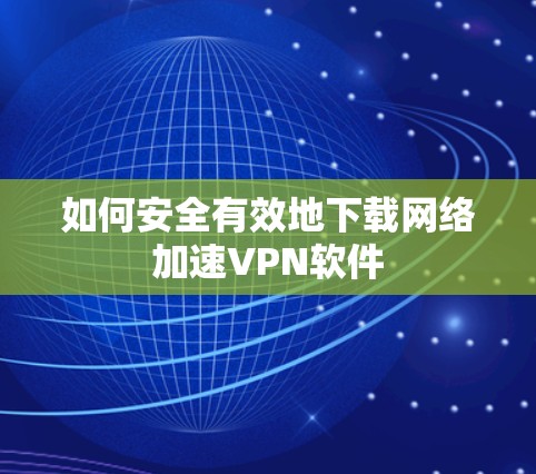 如何安全有效地下载网络加速VPN软件