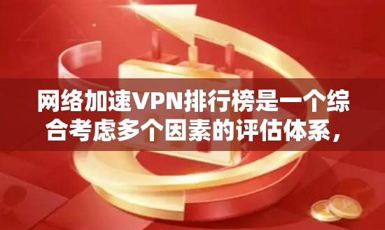 网络加速VPN排行榜是一个综合考虑多个因素的评估体系，用户可以根据自己的需求和偏好选择合适的VPN应用。以下是对这些排行榜的一些总结