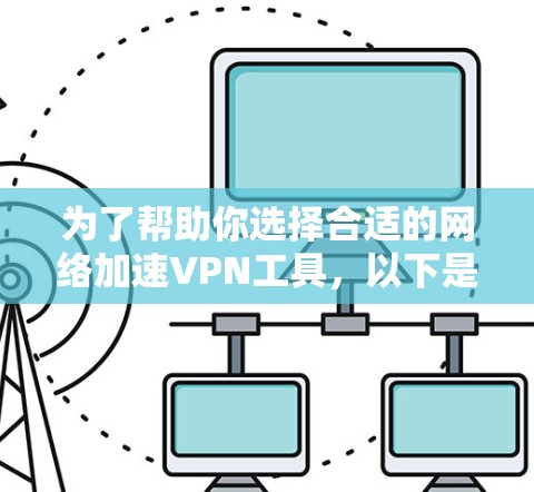 为了帮助你选择合适的网络加速VPN工具，以下是详细的步骤和建议