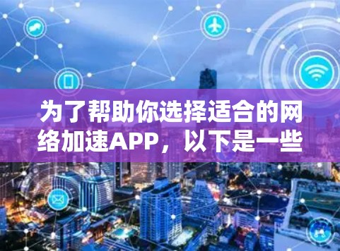 为了帮助你选择适合的网络加速APP，以下是一些详细的步骤，供你参考