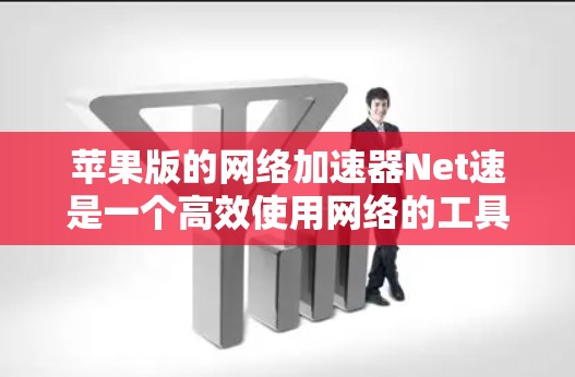 苹果版的网络加速器Net速是一个高效使用网络的工具，适合在苹果设备上使用。以下是详细的步骤和注意事项