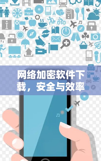 网络加密软件下载，安全与效率的平衡之道
