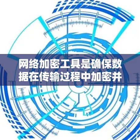 网络加密工具是确保数据在传输过程中加密并可以安全访问的关键手段。以下是一些常用的网络加密工具及其特点