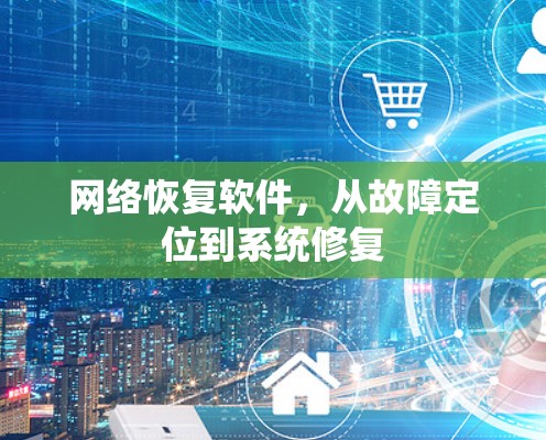 网络恢复软件，从故障定位到系统修复