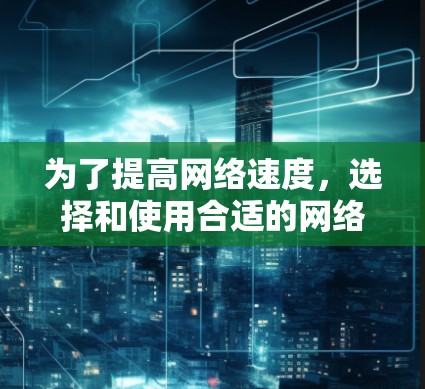 为了提高网络速度，选择和使用合适的网络缓存工具是一个明智的决定。以下是一步步的指南，帮助你有效地下载和使用网络缓存工具