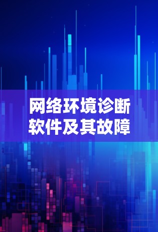 网络环境诊断软件及其故障排除与优化