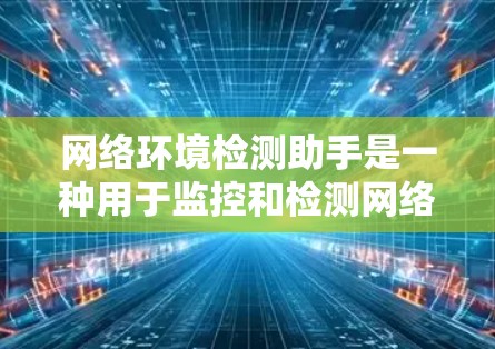 网络环境检测助手是一种用于监控和检测网络环境的工具，通常基于NetBIOS协议。以下是详细的使用步骤和方法