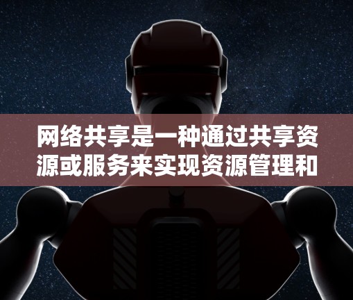 网络共享是一种通过共享资源或服务来实现资源管理和用户访问的网络技术。以下是一些常见的网络共享配置方法